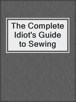 The Complete Idiot's Guide to Sewing