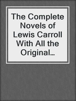 cover image of The Complete Novels of Lewis Carroll With All the Original Illustrations + the Life and Letters of Lewis Carroll