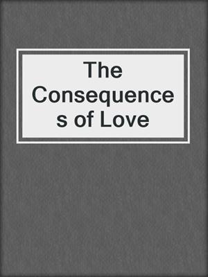 cover image of The Consequences of Love