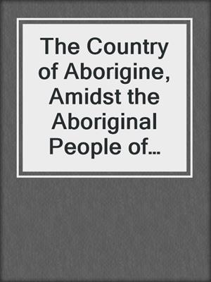 The Country of Aborigine, Amidst the Aboriginal People of Australia