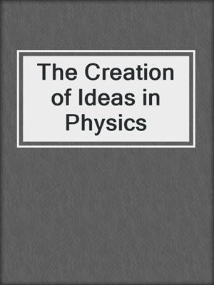 The Creation of Ideas in Physics