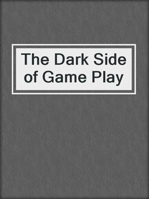cover image of The Dark Side of Game Play