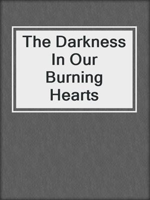 cover image of The Darkness In Our Burning Hearts