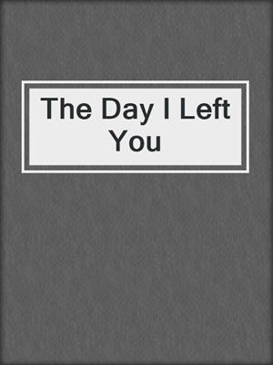 The Day I Left You