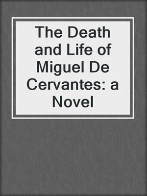 cover image of The Death and Life of Miguel De Cervantes: a Novel