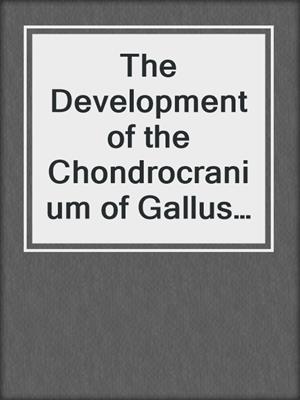 The Development of the Chondrocranium of Gallus gallus