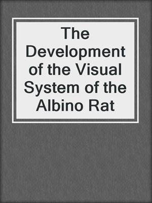 The Development of the Visual System of the Albino Rat