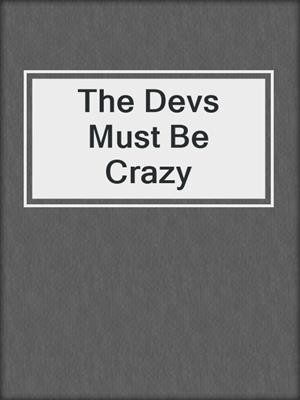 cover image of The Devs Must Be Crazy