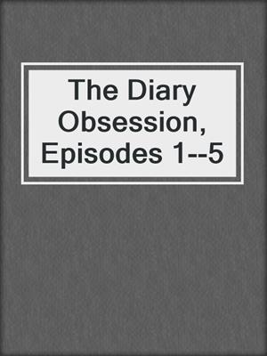 cover image of The Diary Obsession, Episodes 1--5