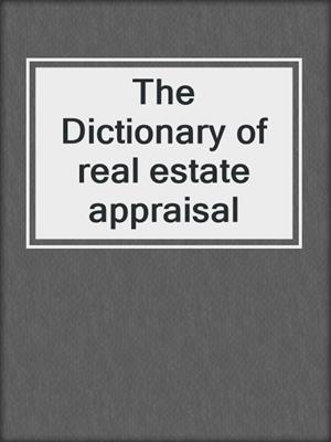 The Dictionary of real estate appraisal