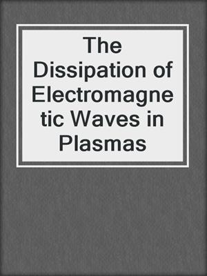 The Dissipation of Electromagnetic Waves in Plasmas