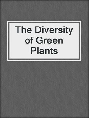 The Diversity of Green Plants