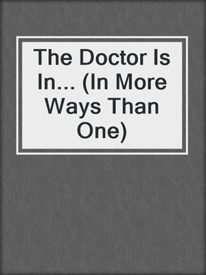 cover image of The Doctor Is In... (In More Ways Than One)
