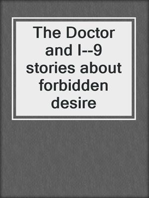 cover image of The Doctor and I--9 stories about forbidden desire