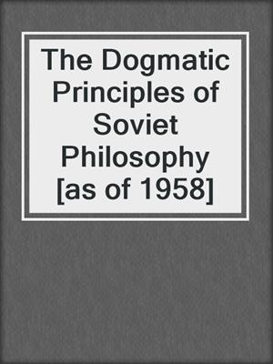 The Dogmatic Principles of Soviet Philosophy [as of 1958]