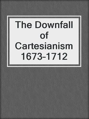 The Downfall of Cartesianism 1673–1712