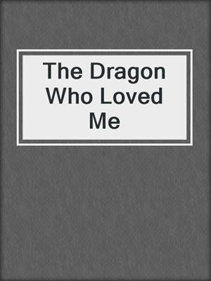 cover image of The Dragon Who Loved Me