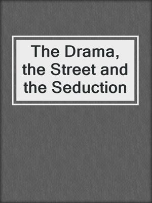cover image of The Drama, the Street and the Seduction