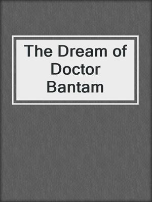 The Dream of Doctor Bantam