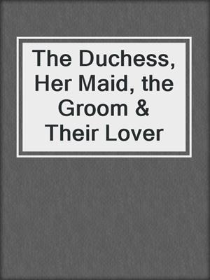 cover image of The Duchess, Her Maid, the Groom & Their Lover