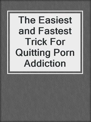 cover image of The Easiest and Fastest Trick For Quitting Porn Addiction