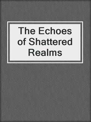 cover image of The Echoes of Shattered Realms
