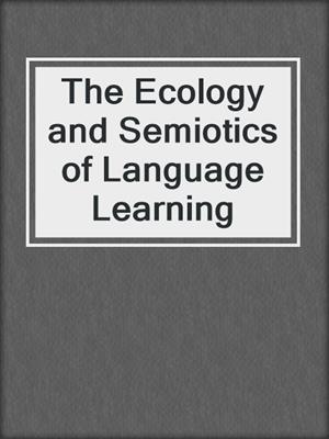 The Ecology and Semiotics of Language Learning