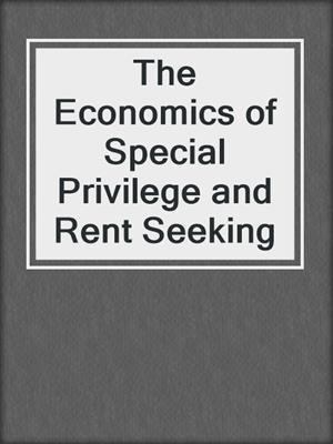 The Economics of Special Privilege and Rent Seeking