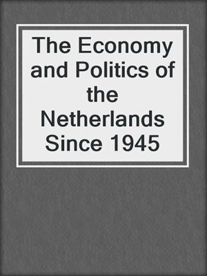 The Economy and Politics of the Netherlands Since 1945