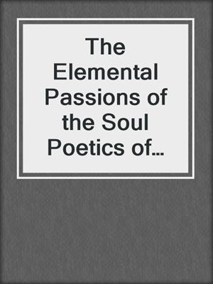 The Elemental Passions of the Soul Poetics of the Elements in the Human Condition