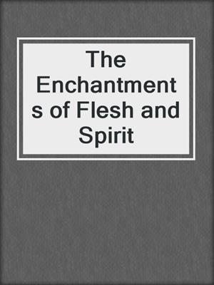cover image of The Enchantments of Flesh and Spirit