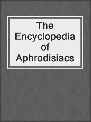The Encyclopedia of Aphrodisiacs