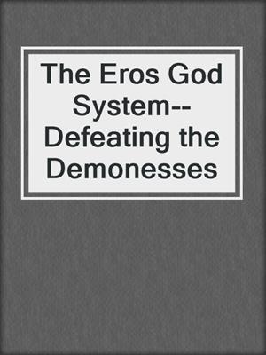 cover image of The Eros God System--Defeating the Demonesses