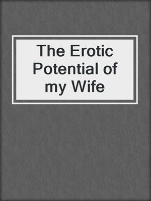 The Erotic Potential of my Wife