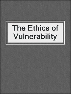 cover image of The Ethics of Vulnerability