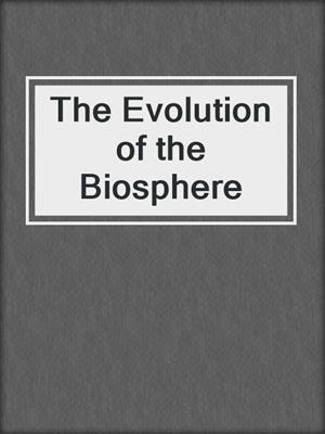 The Evolution of the Biosphere