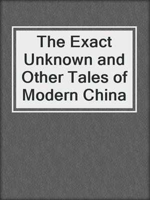 cover image of The Exact Unknown and Other Tales of Modern China
