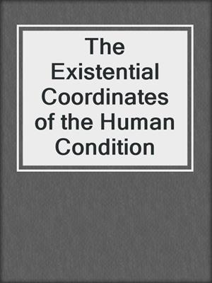 The Existential Coordinates of the Human Condition
