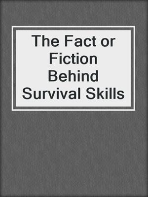 The Fact or Fiction Behind Survival Skills