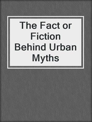 The Fact or Fiction Behind Urban Myths