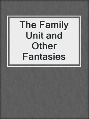 cover image of The Family Unit and Other Fantasies