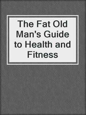 The Fat Old Man's Guide to Health and Fitness