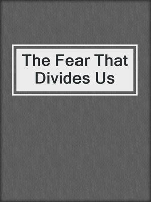cover image of The Fear That Divides Us
