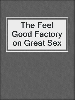 cover image of The Feel Good Factory on Great Sex