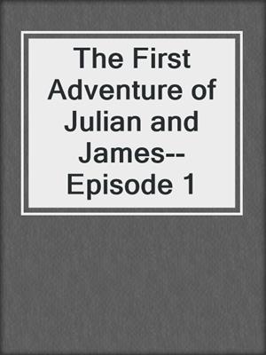 cover image of The First Adventure of Julian and James--Episode 1