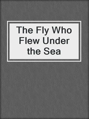 The Fly Who Flew Under the Sea