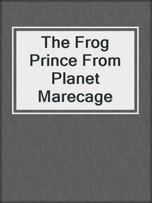 cover image of The Frog Prince From Planet Marecage