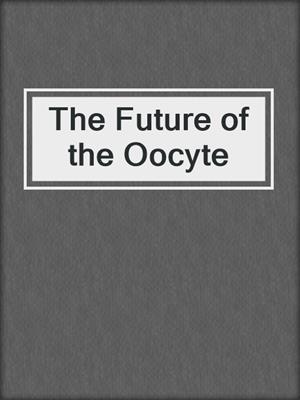 The Future of the Oocyte