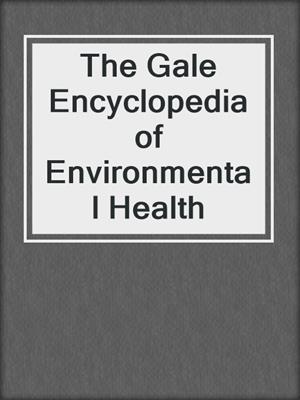 The Gale Encyclopedia of Environmental Health