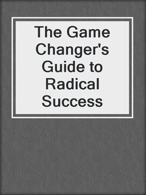 The Game Changer's Guide to Radical Success